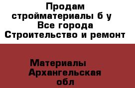 Продам стройматериалы б/у - Все города Строительство и ремонт » Материалы   . Архангельская обл.,Коряжма г.